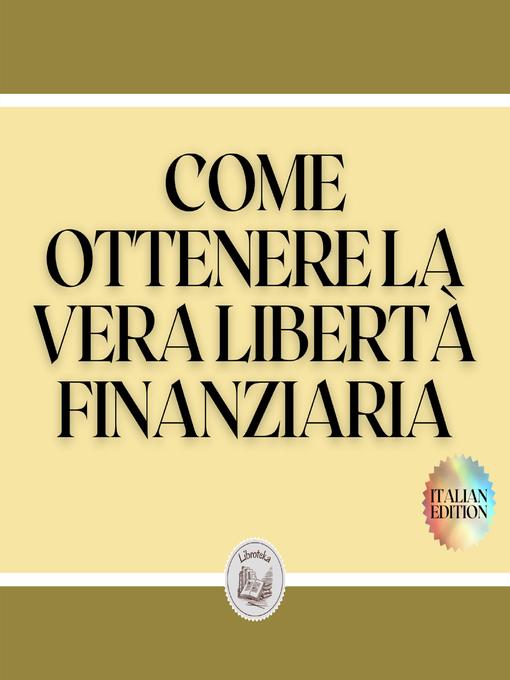 Title details for COME OTTENERE LA VERA LIBERTÀ FINANZIARIA by LIBROTEKA - Wait list